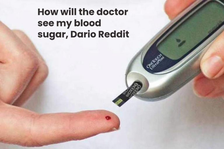 How will the doctor see my blood sugar, Dario Reddit