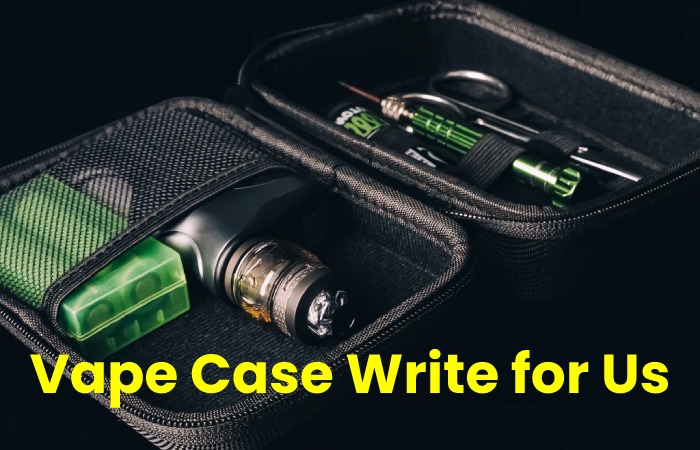 Vape Case Write for Us