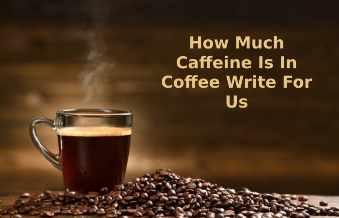 How Much Caffeine Is In Coffee Write For Us