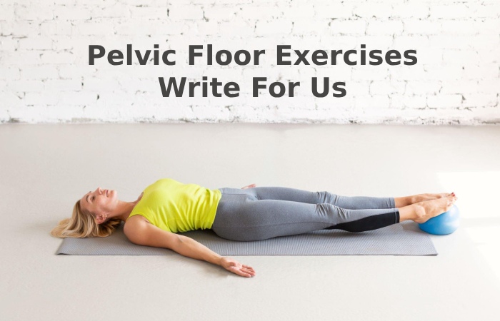 Pelvic Floor Exercises Write For Us