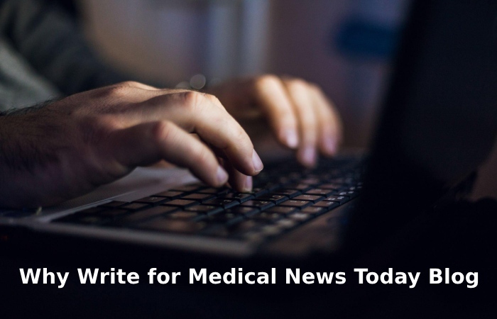 Why Write for Medical News Today Blog - Healthy Diet Write For Us