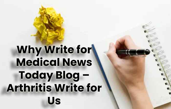 Why Write for Medical News Today Blog – Arthritis Write for Us
