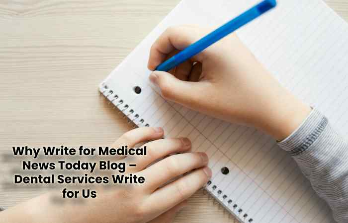 Why Write for Medical News Today Blog – Dental Services Write for Us