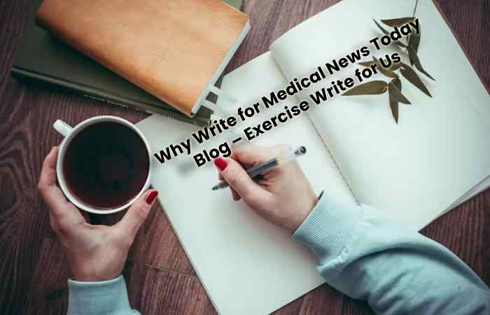 Why Write for Medical News Today Blog – Exercise Write for Us