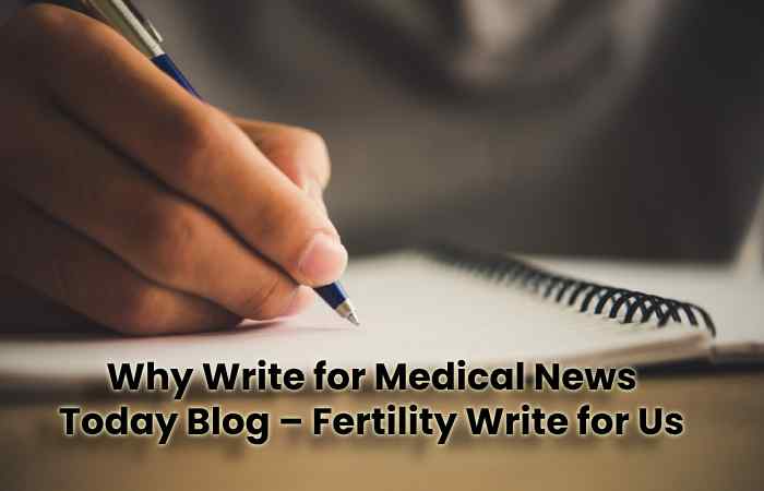 Why Write for Medical News Today Blog – Fertility Write for Us