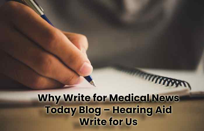 Why Write for Medical News Today Blog – Hearing Aid Write for Us