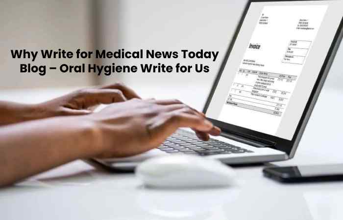 Why Write for Medical News Today Blog – Oral Hygiene Write for Us