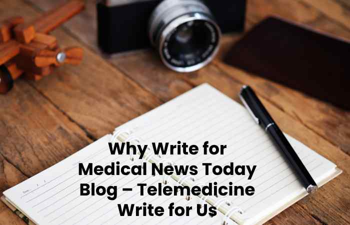 Why Write for Medical News Today Blog – Telemedicine Write for Us