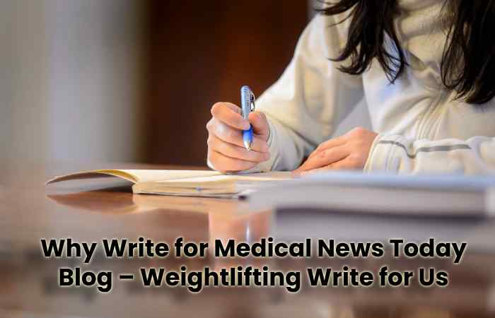Why Write for Medical News Today Blog – Weightlifting Write for Us
