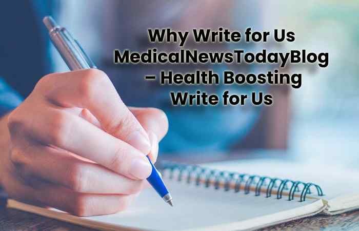Why Write for Us MedicalNewsTodayBlog  – Health Boosting Write for Us